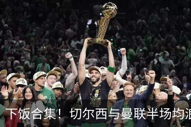 下饭合集！切尔西与曼联半场均浪费诸多破门良机