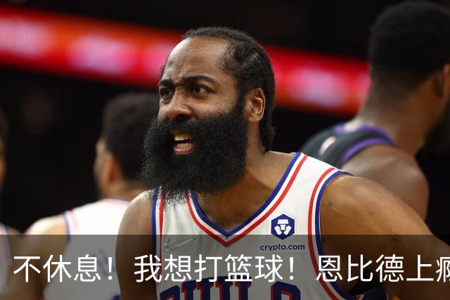 不休息！我想打篮球！恩比德上瘾了...
