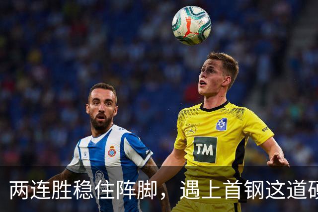 两连胜稳住阵脚，遇上首钢这道硬坎，要看外援能不能站出来