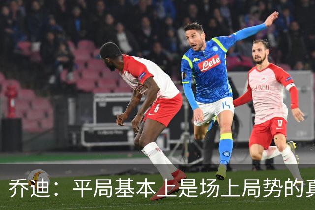 乔迪：平局基本上是场上局势的真实体现，这场比赛达到预期目标