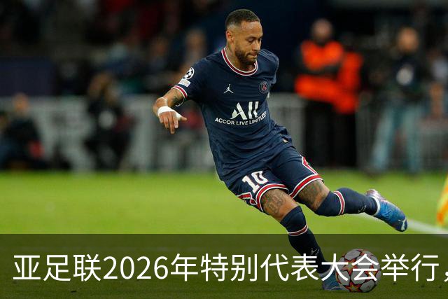 亚足联2026年特别代表大会举行，亚洲杯将改为偶数年举办