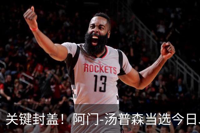 关键封盖！阿门-汤普森当选今日JRs评选最佳球员