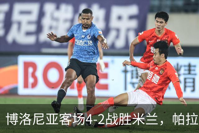 博洛尼亚客场4-2战胜米兰，帕拉迪诺联赛对米兰5战不败