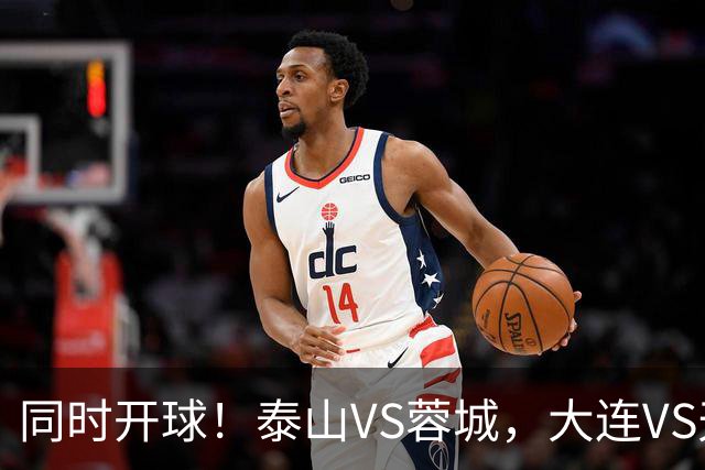 同时开球！泰山VS蓉城，大连VS天津，依木兰能上，韦世豪不再嚣张