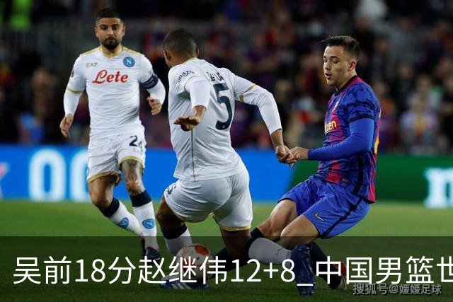 吴前18分赵继伟12+8 中国男篮世预赛力克伊朗