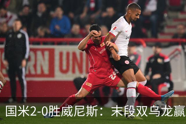 国米2-0胜威尼斯：末段双乌龙赢球，齐沃首秀存体力
