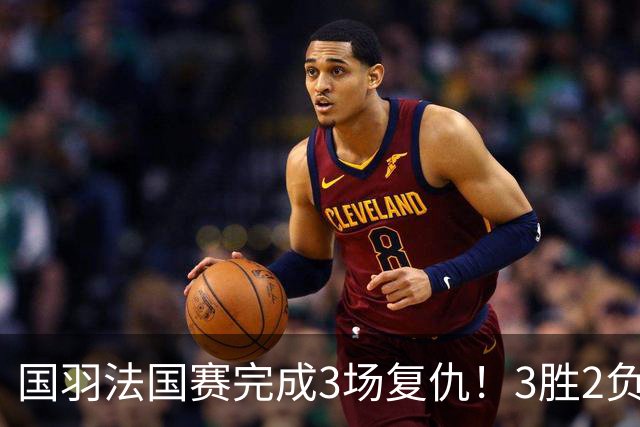 国羽法国赛完成3场复仇！3胜2负仅剩男单混双进四强，胡哲安黑马