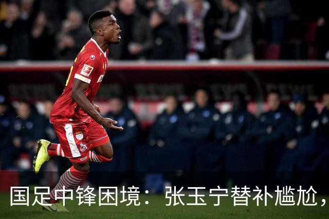 国足中锋困境：张玉宁替补尴尬，两位成都选手将成关键