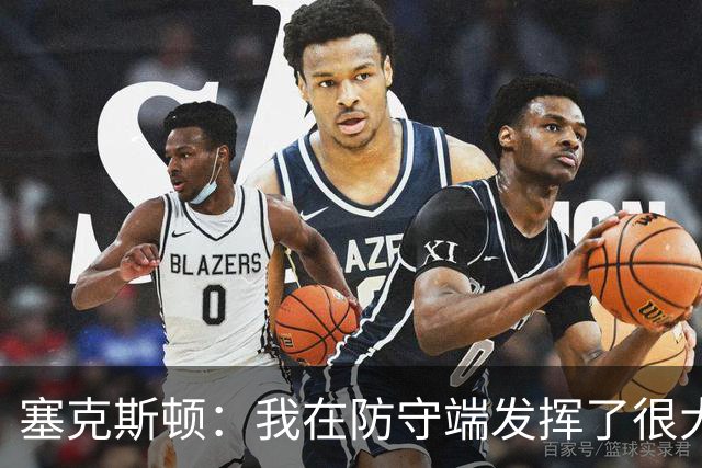 塞克斯顿：我在防守端发挥了很大作用，为胜利作出了贡献