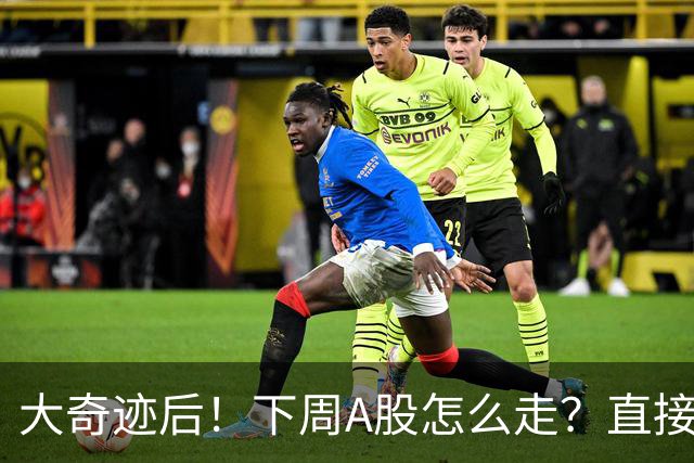 大奇迹后！下周A股怎么走？直接告诉你！