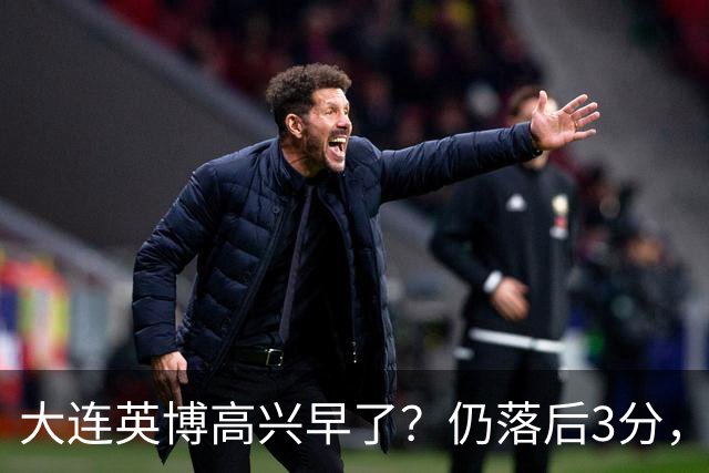 大连英博高兴早了？仍落后3分，有4种可能无缘冠军，泰山难赢蓉城