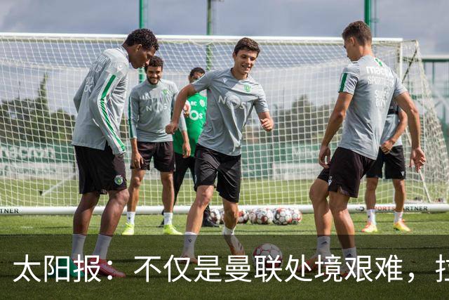 太阳报：不仅是曼联处境艰难，拉爵的体育产业正遭遇多重危机
