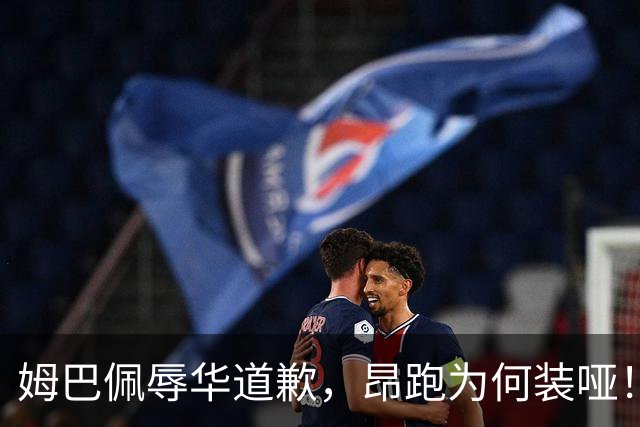 姆巴佩辱华道歉，昂跑为何装哑！