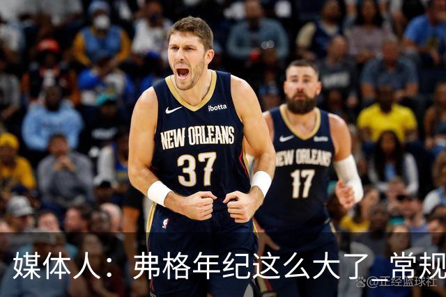 媒体人：弗格年纪这么大了 常规赛要省着用 阿祖布克是个玻璃人