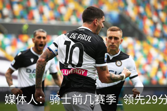 媒体人：骑士前几赛季 领先29分被逆转共同问题 关键回合球权分散