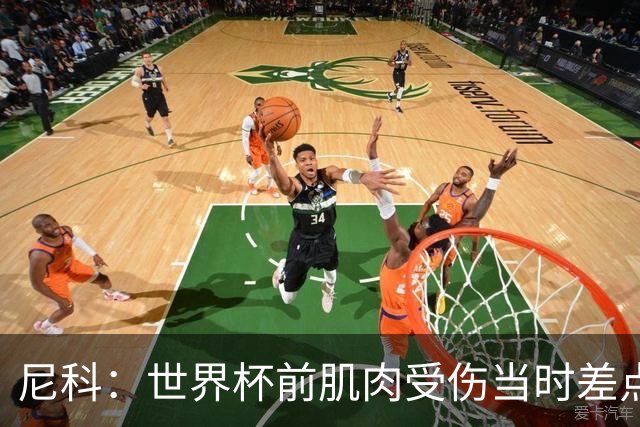 尼科：世界杯前肌肉受伤当时差点心凉了，得知能很快康复非常激动