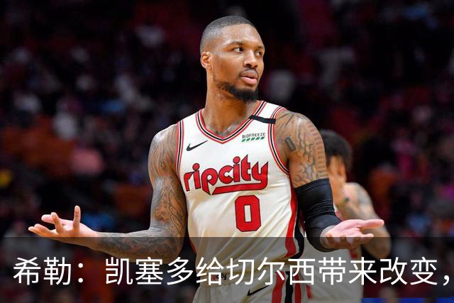 希勒：凯塞多给切尔西带来改变，我看好蓝军主场击败热刺