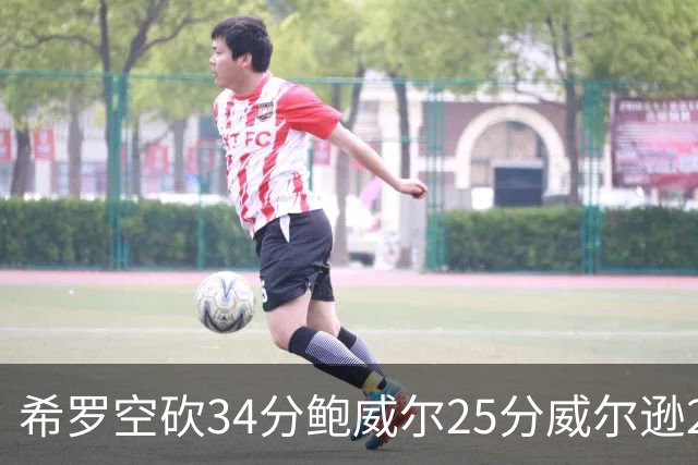 希罗空砍34分鲍威尔25分威尔逊21+6 公牛击败雄鹿