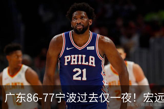 广东86-77宁波过去仅一夜！宏远传来徐杰、亚帅的重要消息，胡明轩说得很实在