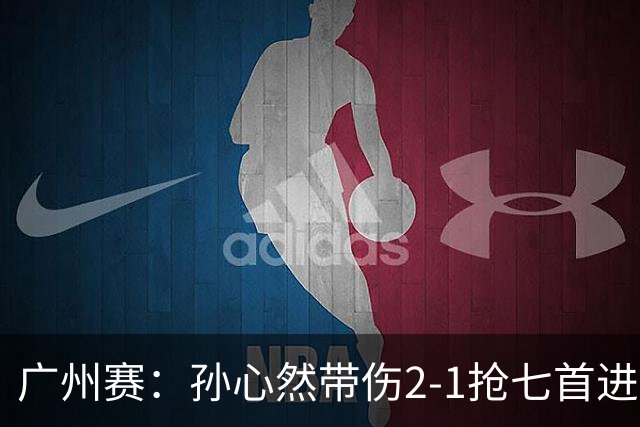 广州赛：孙心然带伤2-1抢七首进巡回赛八强 决胜盘2-5落后惊天逆转