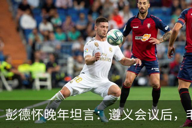 彭德怀晚年坦言：遵义会议后，毛主席靠这三件事让人心服口服