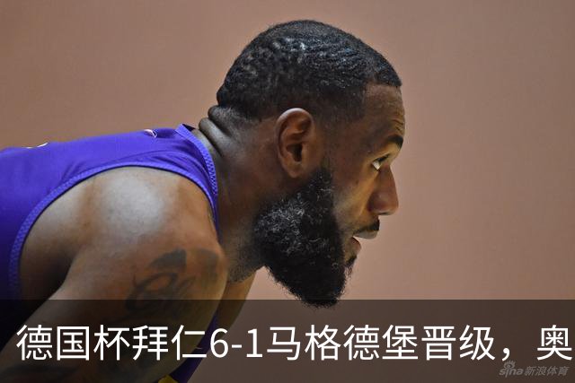 德国杯拜仁6-1马格德堡晋级，奥利塞两射一传，戴维斯、赛巴里传射