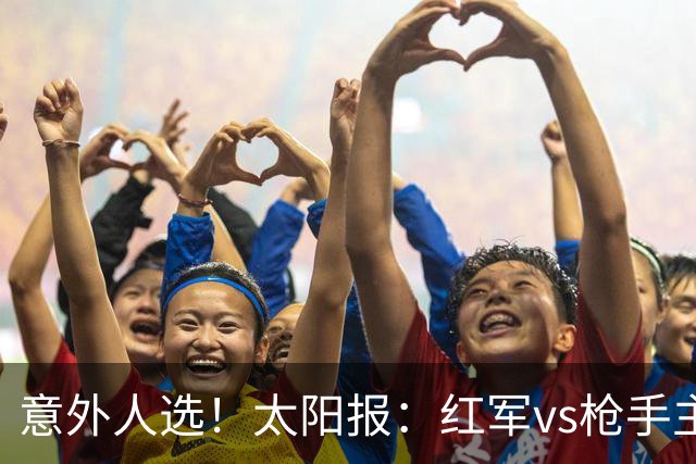 意外人选！太阳报：红军vs枪手主裁判已经两年半未执法Big6对决