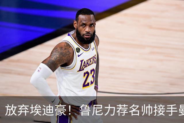 放弃埃迪豪！鲁尼力荐名帅接手曼联，铁血教头专治更衣室内乱