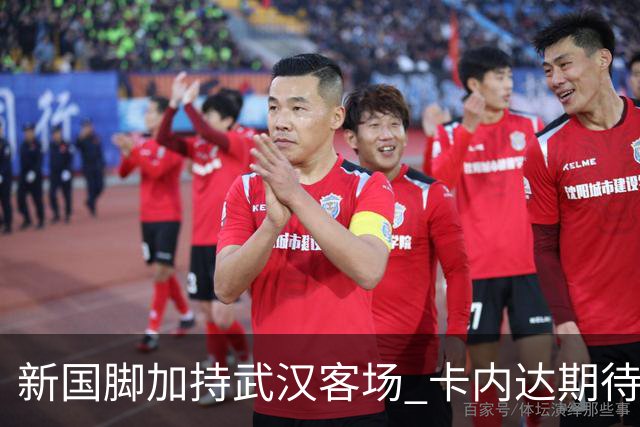 新国脚加持武汉客场 卡内达期待锋线发力 绿城要亮剑