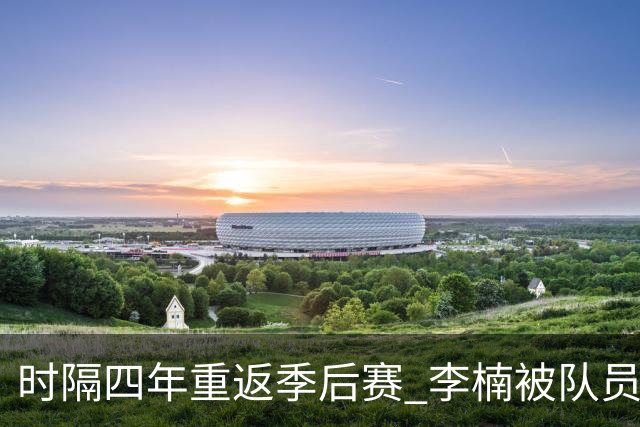 时隔四年重返季后赛 李楠被队员们泼水庆祝