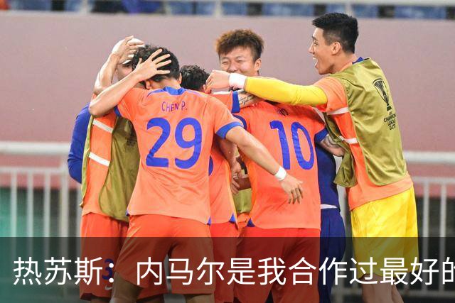 热苏斯：内马尔是我合作过最好的球员，亚马尔能排前三