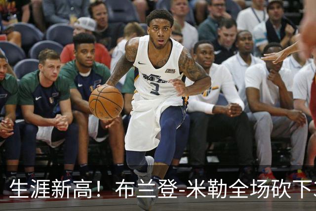 生涯新高！布兰登-米勒全场砍下39分6篮板1助攻3抢断2封盖