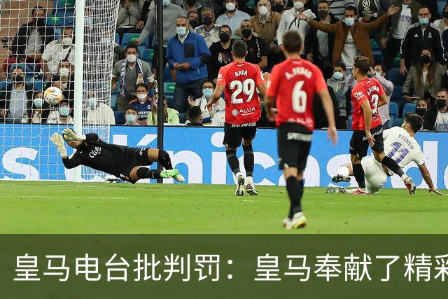 皇马电台批判罚：皇马奉献了精彩的表演，但VAR按需提供