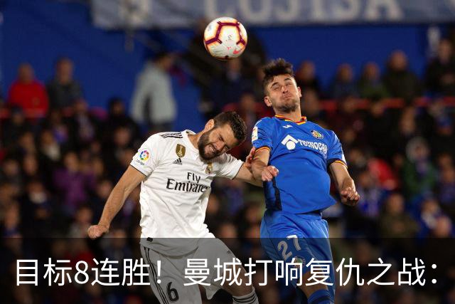 目标8连胜！曼城打响复仇之战：哈兰德回归 冲击英超7连斩