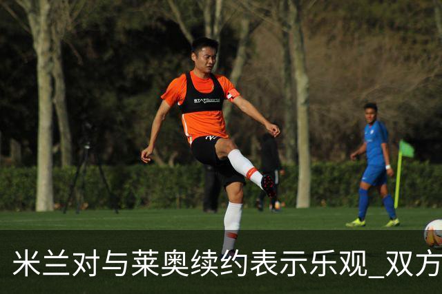 米兰对与莱奥续约表示乐观 双方越来越接近达成协议