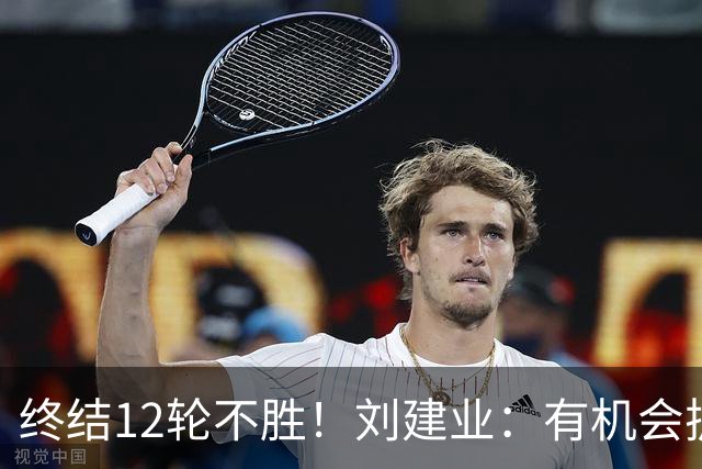 终结12轮不胜！刘建业：有机会扩大比分，但把握机会能力需提高