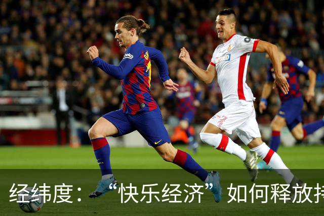 经纬度：“快乐经济”如何释放持久消费活力？