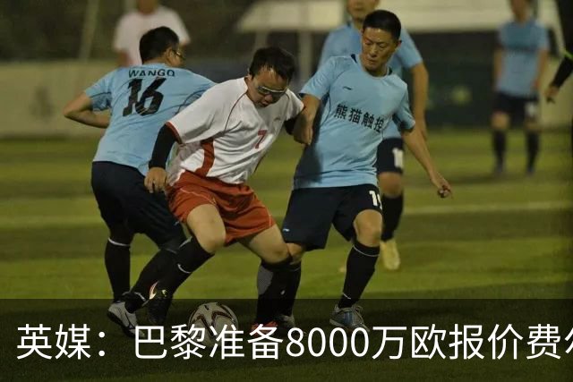 英媒：巴黎准备8000万欧报价费尔明，切尔西也有意