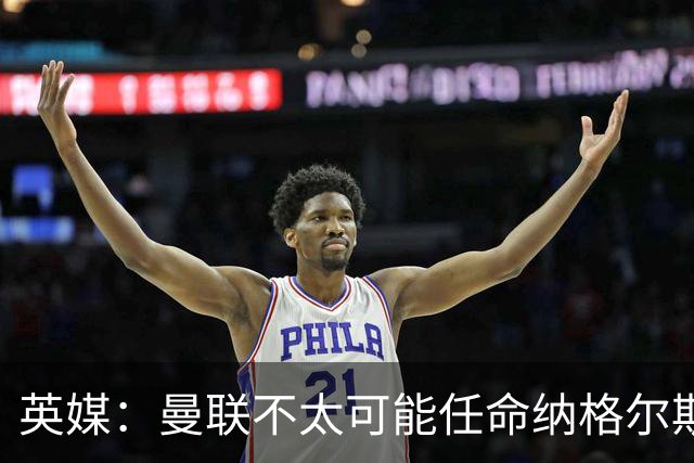 英媒：曼联不太可能任命纳格尔斯曼为新帅，因为他缺乏英超经验