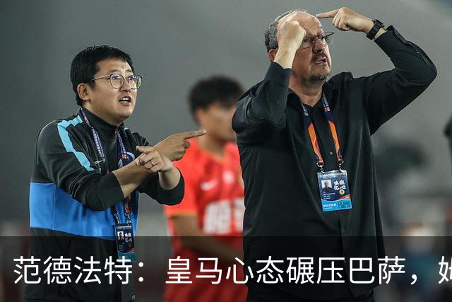 范德法特：皇马心态碾压巴萨，姆巴佩该拿金球奖
