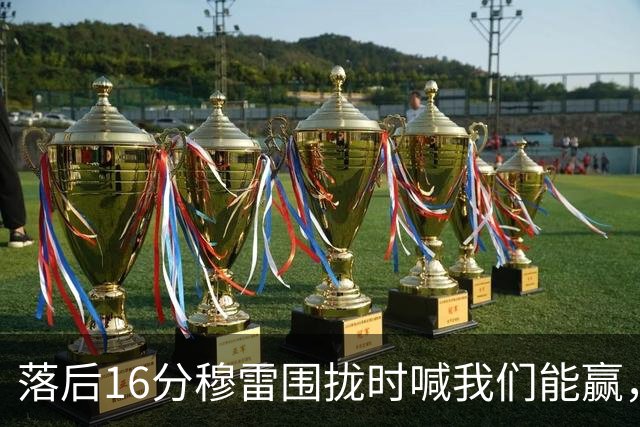 落后16分穆雷围拢时喊我们能赢，随后投进8记三分