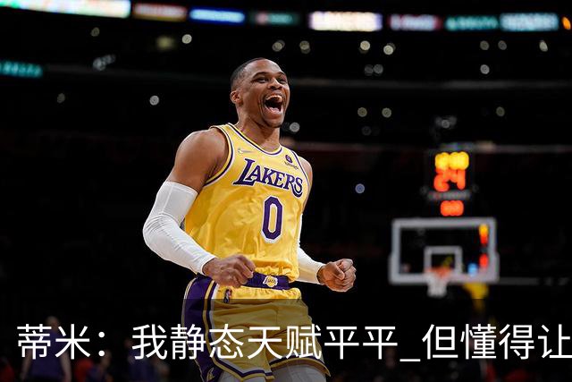 蒂米：我静态天赋平平 但懂得让队友变得更好