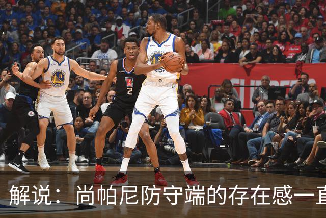 解说：尚帕尼防守端的存在感一直很强 马刺教练组清楚他的重要性
