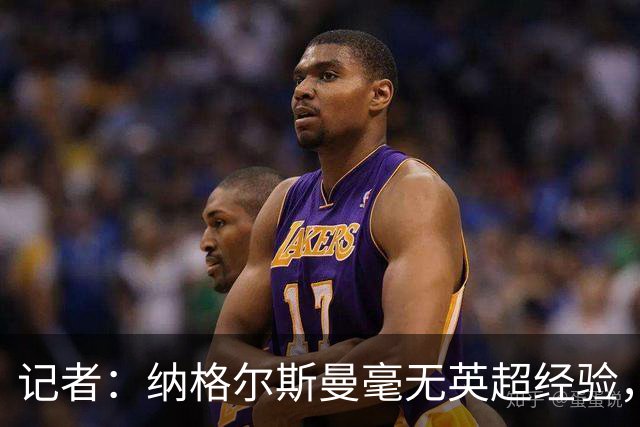 记者：纳格尔斯曼毫无英超经验，执教曼联会是个隐患