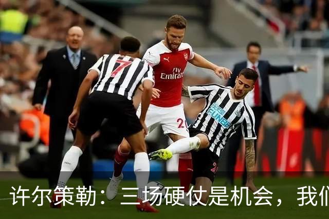 许尔策勒：三场硬仗是机会，我们要证明自己配得上目前的位置