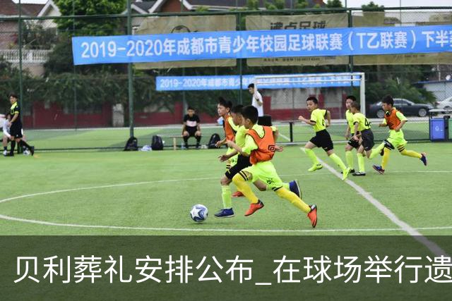 贝利葬礼安排公布 在球场举行遗体告别仪式