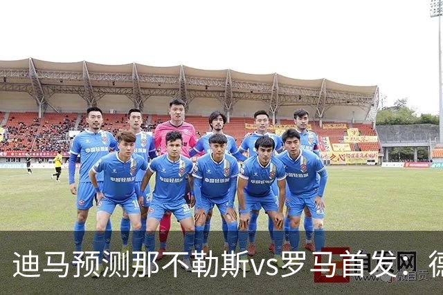 迪马预测那不勒斯vs罗马首发：德布劳内踢后腰，克里斯坦特踢前腰