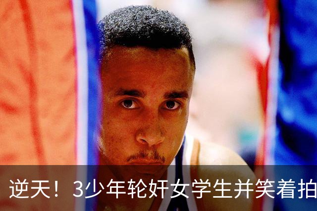 逆天！3少年轮奸女学生并笑着拍下了全程，结果法官：不用坐牢，他们还小