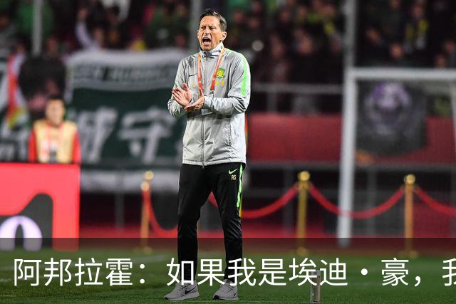 阿邦拉霍：如果我是埃迪·豪，我会要完全掌控权再接手曼联