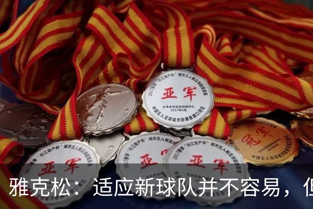 雅克松：适应新球队并不容易，但埃梅里让这个过程更轻松
